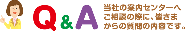 当社の案内センターへご相談の際に、皆さまからの質問の内容です。